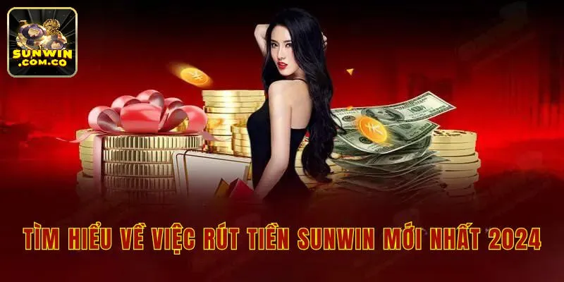 Tìm hiểu về việc rút tiền sunwin mới nhất 2024