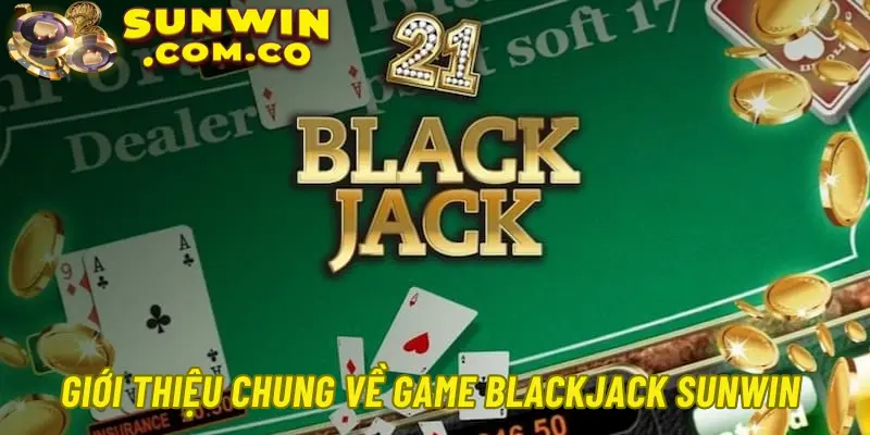 Giới thiệu chung về game Blackjack Sunwin